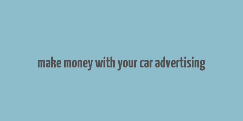 make money with your car advertising