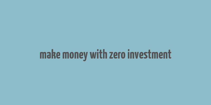 make money with zero investment