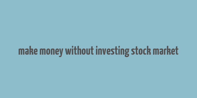 make money without investing stock market