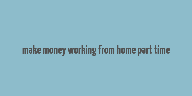 make money working from home part time