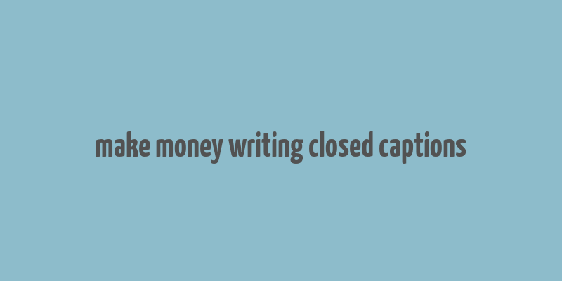 make money writing closed captions