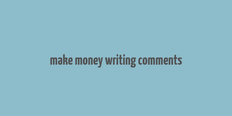 make money writing comments