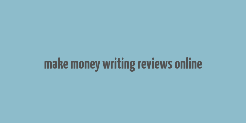 make money writing reviews online