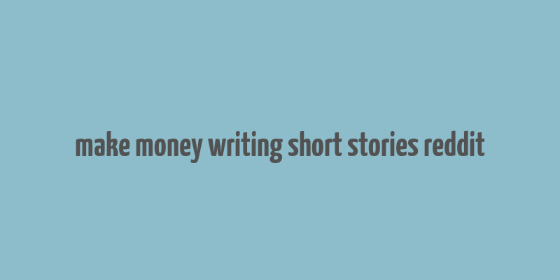 make money writing short stories reddit