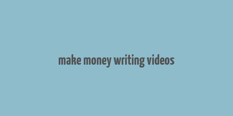 make money writing videos