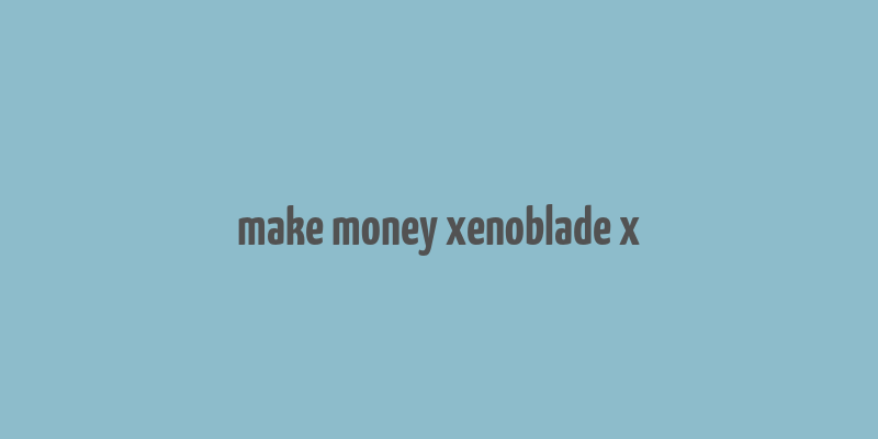 make money xenoblade x