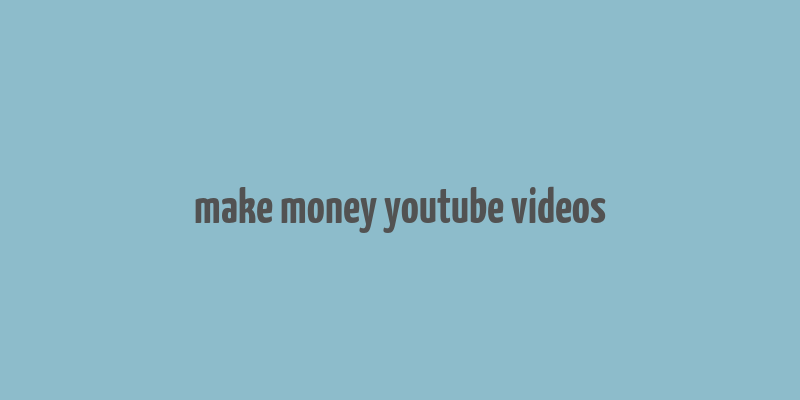 make money youtube videos