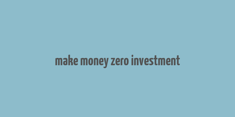 make money zero investment