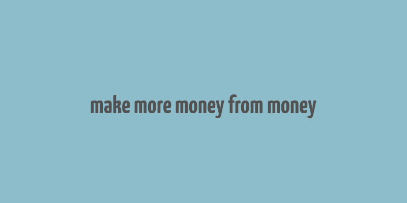 make more money from money