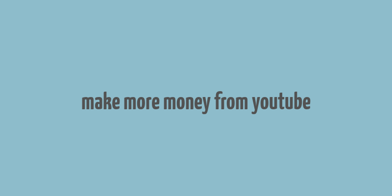 make more money from youtube