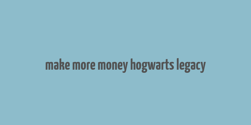 make more money hogwarts legacy