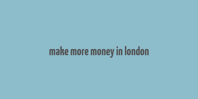 make more money in london