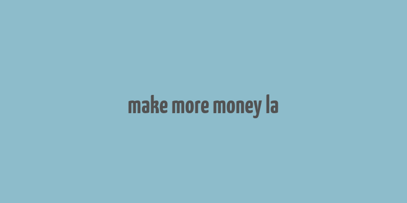 make more money la