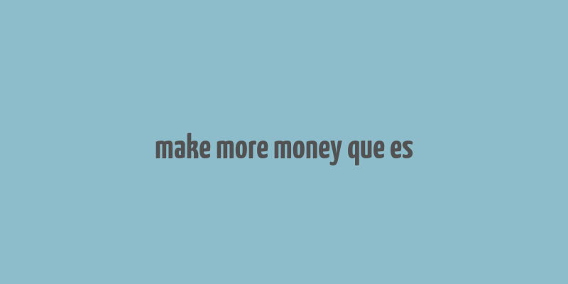 make more money que es