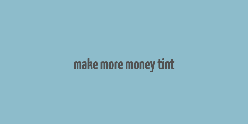 make more money tint