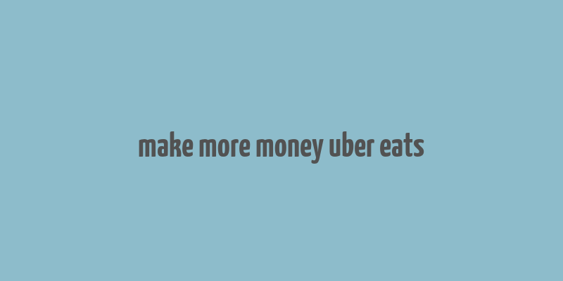 make more money uber eats