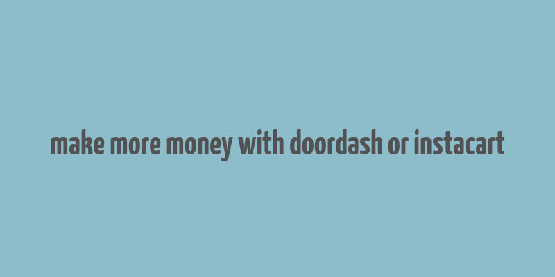 make more money with doordash or instacart