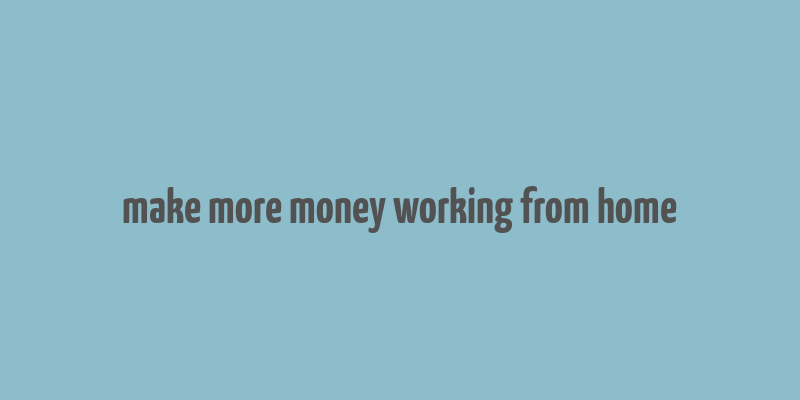 make more money working from home