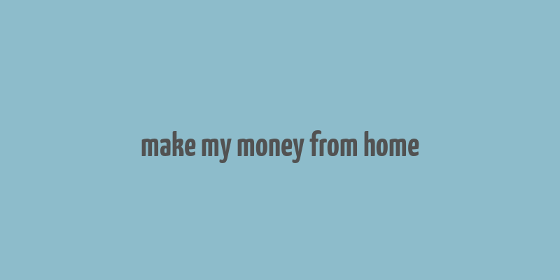 make my money from home