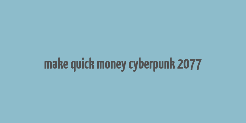 make quick money cyberpunk 2077