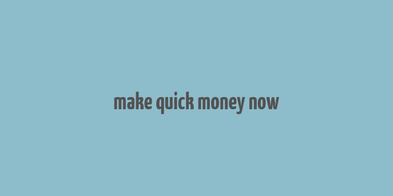 make quick money now