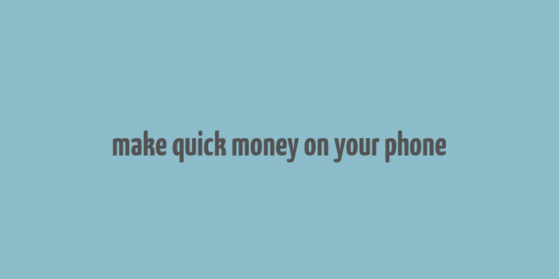 make quick money on your phone