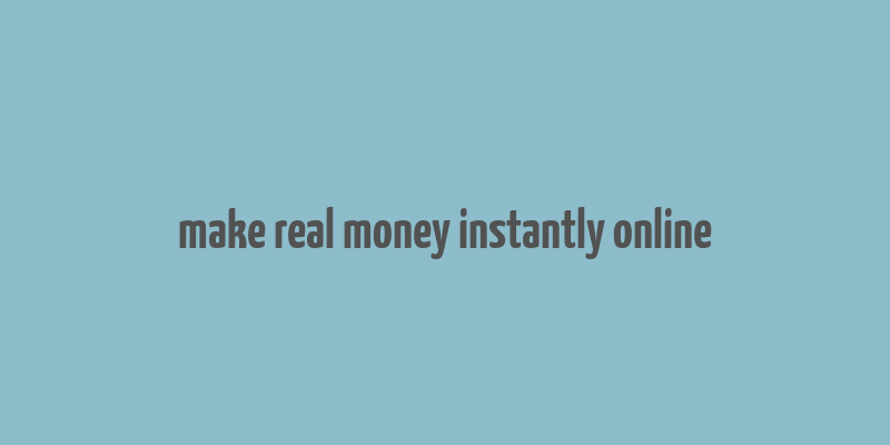 make real money instantly online