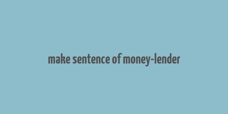 make sentence of money-lender