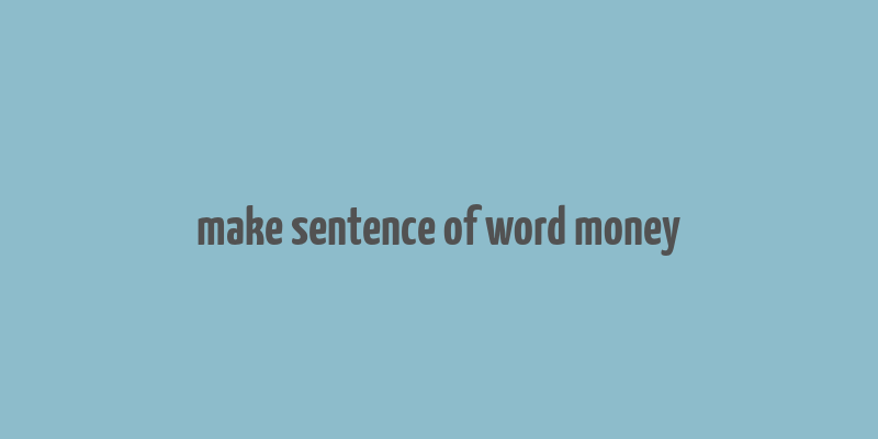 make sentence of word money