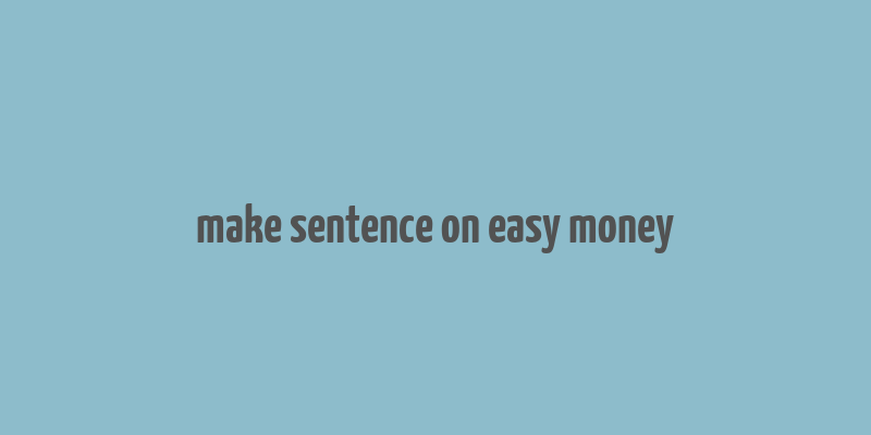 make sentence on easy money