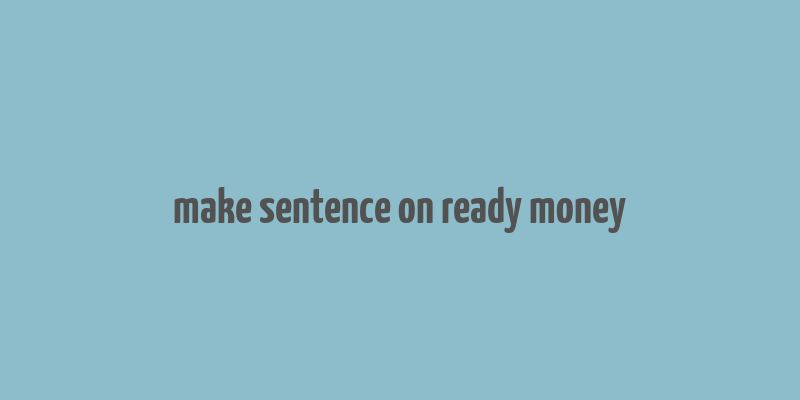 make sentence on ready money