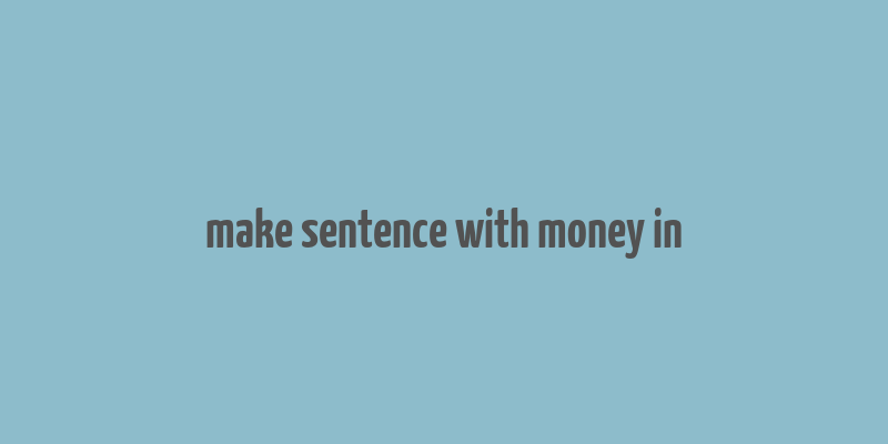 make sentence with money in