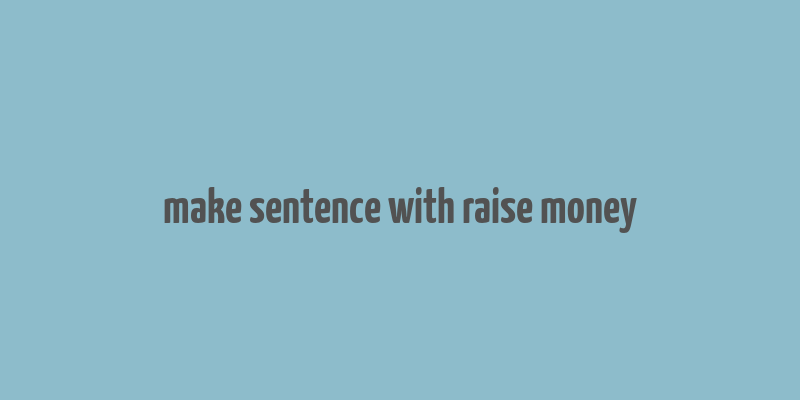 make sentence with raise money