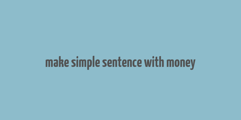 make simple sentence with money