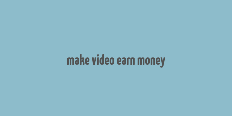 make video earn money