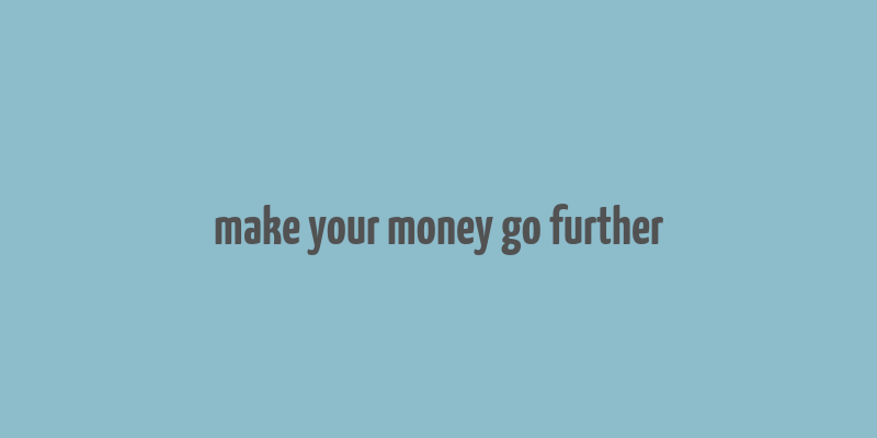 make your money go further