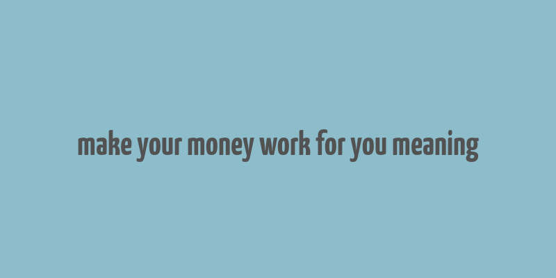 make your money work for you meaning