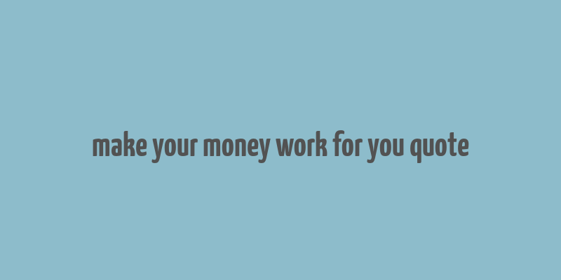 make your money work for you quote