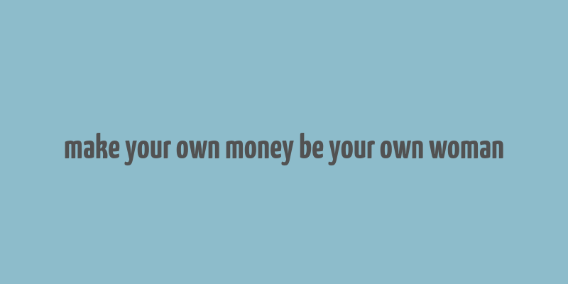 make your own money be your own woman