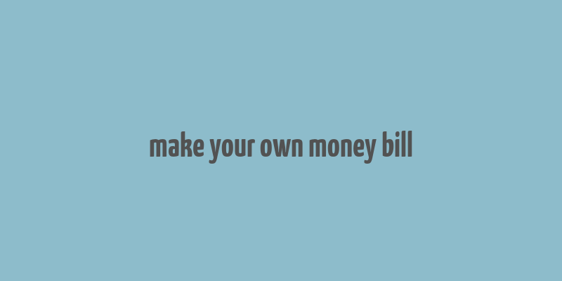 make your own money bill