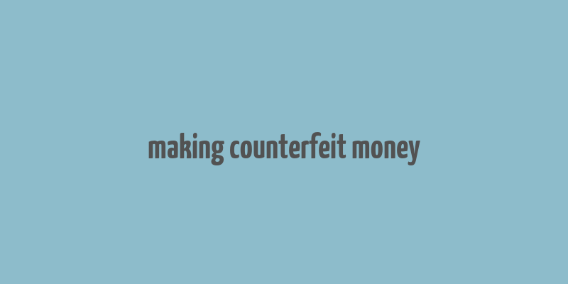 making counterfeit money