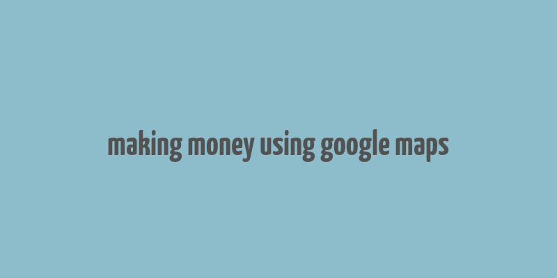 making money using google maps