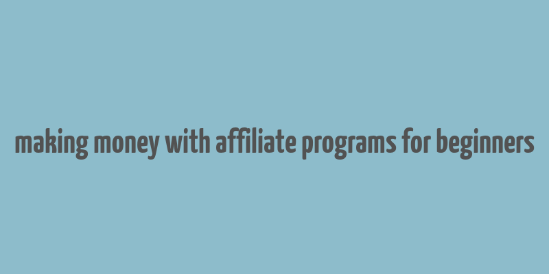 making money with affiliate programs for beginners