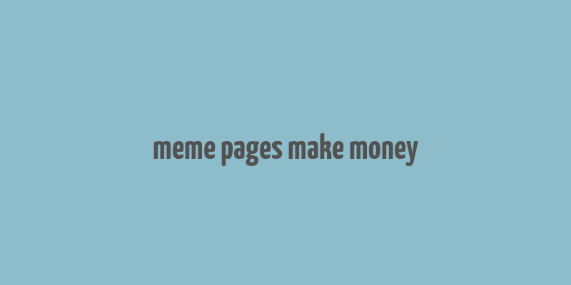 meme pages make money