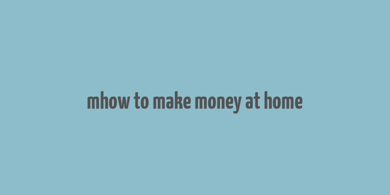 mhow to make money at home