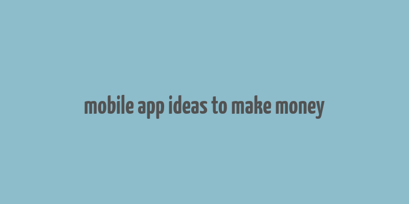 mobile app ideas to make money