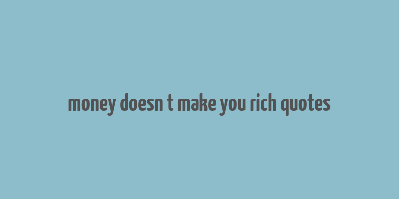 money doesn t make you rich quotes