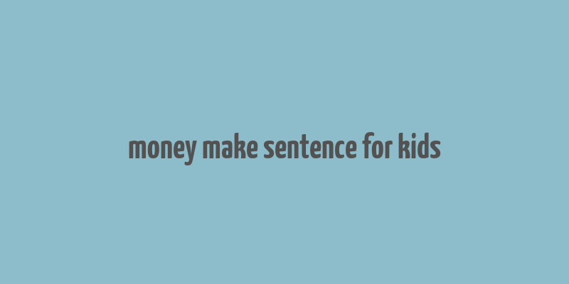 money make sentence for kids