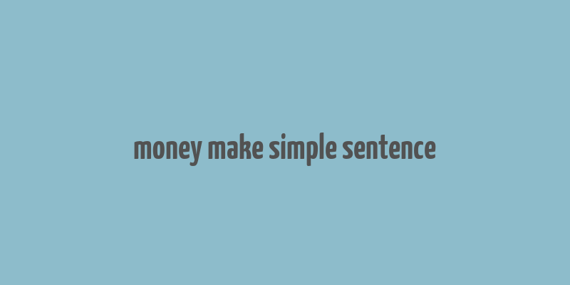 money make simple sentence