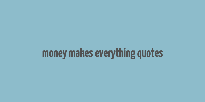 money makes everything quotes